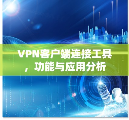 VPN客户端连接工具,功能与应用分析