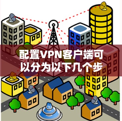 配置VPN客户端可以分为以下几个步骤