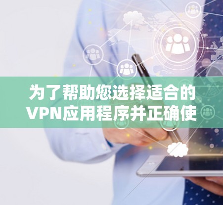 为了帮助您选择适合的VPN应用程序并正确使用,以下是逐步指南 为了帮助您选择适合的VPN应用程序并正确使用,以下是逐步指南