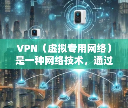 VPN（虚拟专用网络）是一种网络技术，通过创建加密的、匿名的网络隧道，允许用户访问通常被限制的网站或网络资源，同时保护隐私和安全。以下是一些常见的VPN应用和工具，按分类整理