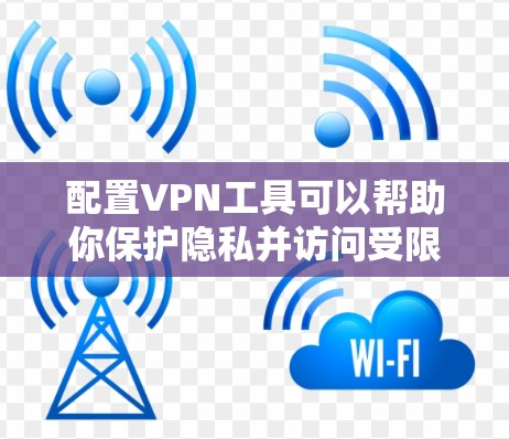 配置VPN工具可以帮助你保护隐私并访问受限制的内容。以下是详细的步骤指南
