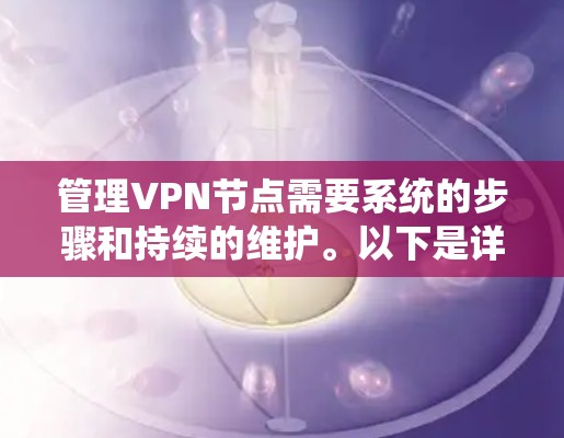 管理VPN节点需要系统的步骤和持续的维护。以下是详细的步骤指南
