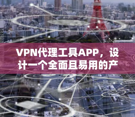 VPN代理工具APP,设计一个全面且易用的产品方案 VPN代理工具APP,设计一个全面且易用的产品方案