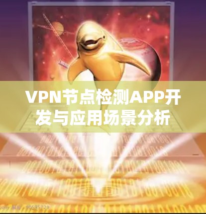 VPN节点检测APP开发与应用场景分析