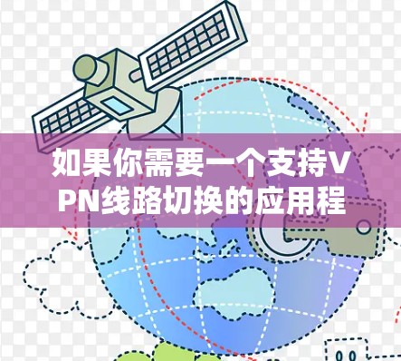 如果你需要一个支持VPN线路切换的应用程序,可以考虑以下几种常见的VPN服务提供商的应用程序,它们通常支持多设备和多账号切换 如果你需要一个支持VPN线路切换的应用程序,可以考虑以下几种常见的VPN服务提供商的应用程序,它们通常支持多设备和多账号切换