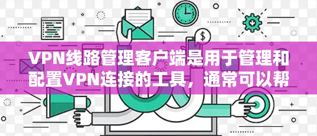 VPN线路管理客户端是用于管理和配置VPN连接的工具,通常可以帮助用户快速连接到不同的VPN服务器,管理多个VPN会话,并提供一些高级功能来优化网络性能。以下是一些常见的VPN线路管理客户端及其功能 VPN线路管理客户端是用于管理和配置VPN连接的工具,通常可以帮助用户快速连接到不同的VPN服务器,管理多个VPN会话,并提供一些高级功能来优化网络性能。以下是一些常见的VPN线路管理客户端及其功能