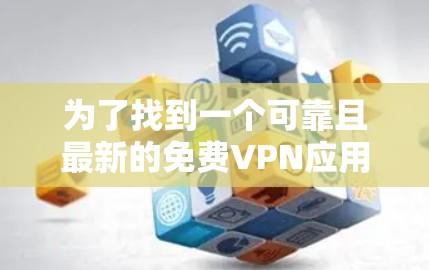 为了找到一个可靠且最新的免费VPN应用,请按照以下步骤操作 为了找到一个可靠且最新的免费VPN应用,请按照以下步骤操作