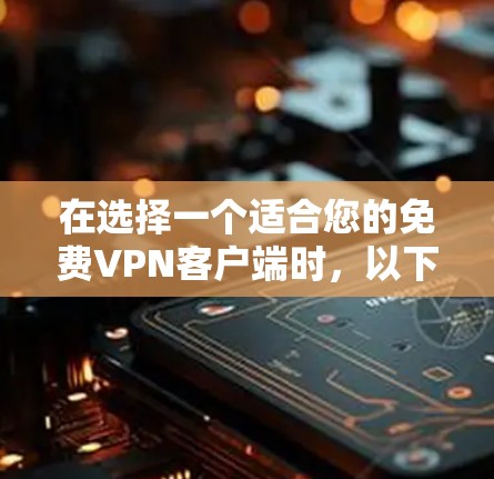 在选择一个适合您的免费VPN客户端时,以下是根据您的需求整理的建议 在选择一个适合您的免费VPN客户端时,以下是根据您的需求整理的建议
