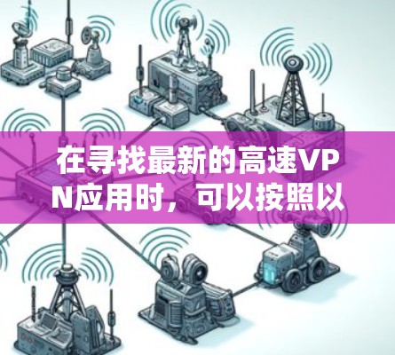在寻找最新的高速VPN应用时,可以按照以下步骤进行