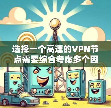 选择一个高速的VPN节点需要综合考虑多个因素，以下是根据您的需求整理的步骤和建议