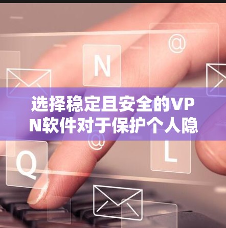 选择稳定且安全的VPN软件对于保护个人隐私和网络安全至关重要。以下是根据您的需求整理的推荐和安装指南 选择稳定且安全的VPN软件对于保护个人隐私和网络安全至关重要。以下是根据您的需求整理的推荐和安装指南