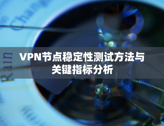 VPN节点稳定性测试方法与关键指标分析 VPN节点稳定性测试方法与关键指标分析