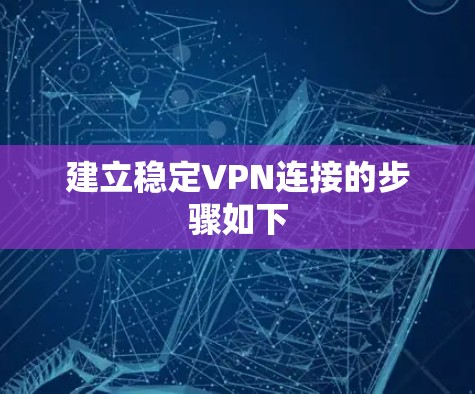 建立稳定VPN连接的步骤如下