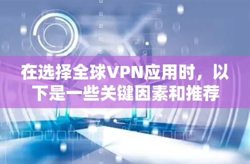 在选择全球VPN应用时,以下是一些关键因素和推荐