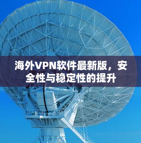 海外VPN软件最新版,安全性与稳定性的提升 海外VPN软件最新版,安全性与稳定性的提升