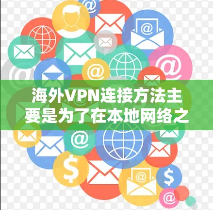 海外VPN连接方法主要是为了在本地网络之外访问特定的网站或保护隐私。以下是一些常用的海外VPN连接方法和注意事项 海外VPN连接方法主要是为了在本地网络之外访问特定的网站或保护隐私。以下是一些常用的海外VPN连接方法和注意事项