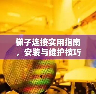 梯子连接实用指南,安装与维护技巧