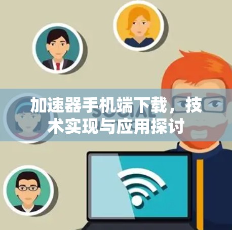 加速器手机端下载，技术实现与应用探讨
