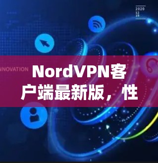 NordVPN客户端最新版，性能与安全的双重升级