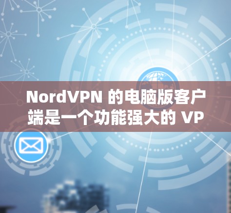 NordVPN 的电脑版客户端是一个功能强大的 VPN 工具,旨在帮助用户加密网络流量、保护隐私和安全。以下是关于 NordVPN 电脑版客户端的一些详细信息和常见问题的解决方法 NordVPN 的电脑版客户端是一个功能强大的 VPN 工具,旨在帮助用户加密网络流量、保护隐私和安全。以下是关于 NordVPN 电脑版客户端的一些详细信息和常见问题的解决方法