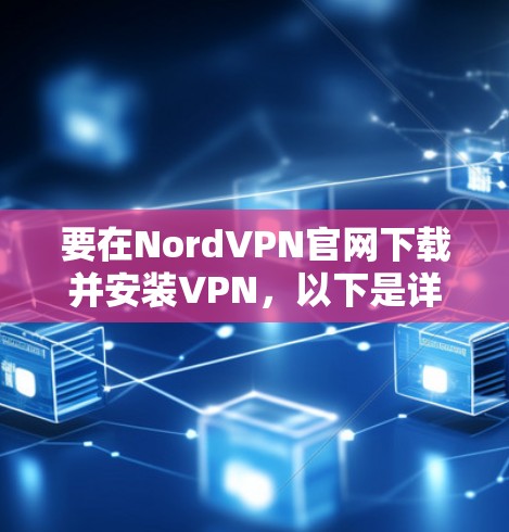 要在NordVPN官网下载并安装VPN，以下是详细的步骤