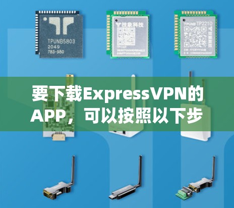 要下载ExpressVPN的APP,可以按照以下步骤操作 要下载ExpressVPN的APP,可以按照以下步骤操作
