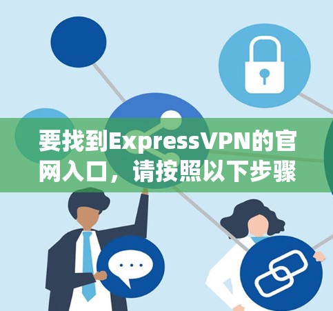 要找到ExpressVPN的官网入口,请按照以下步骤操作 要找到ExpressVPN的官网入口,请按照以下步骤操作
