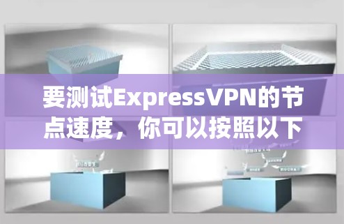 要测试ExpressVPN的节点速度,你可以按照以下步骤操作 要测试ExpressVPN的节点速度,你可以按照以下步骤操作