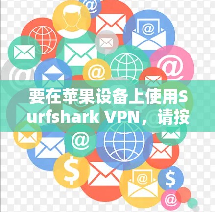 要在苹果设备上使用Surfshark VPN,请按照以下步骤操作