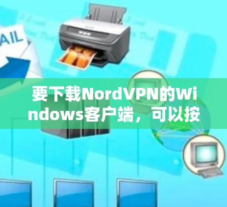 要下载NordVPN的Windows客户端，可以按照以下步骤操作