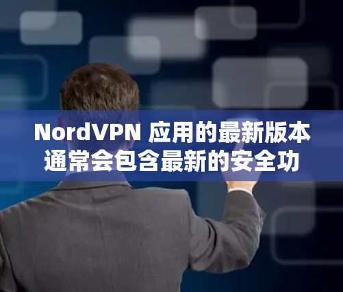 NordVPN 应用的最新版本通常会包含最新的安全功能、性能优化和兼容性更新。如果你想了解最新版本的具体内容,可以按照以下步骤检查和更新你的 NordVPN 应用 NordVPN 应用的最新版本通常会包含最新的安全功能、性能优化和兼容性更新。如果你想了解最新版本的具体内容,可以按照以下步骤检查和更新你的 NordVPN 应用