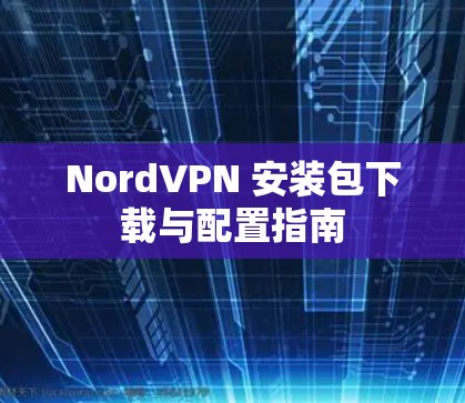 NordVPN 安装包下载与配置指南