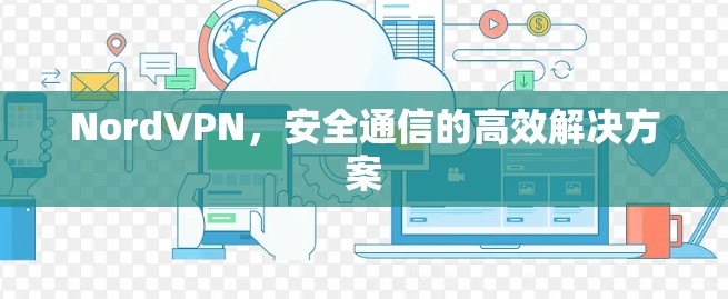 NordVPN，安全通信的高效解决方案