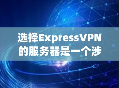 选择ExpressVPN的服务器是一个涉及综合考虑多个因素的过程,以确保连接速度快、稳定,隐私和安全得到保障,同时满足你的具体使用需求。以下是根据你的需求和分析后的建议