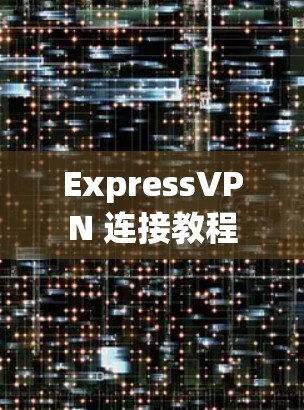 ExpressVPN 连接教程 ExpressVPN 连接教程