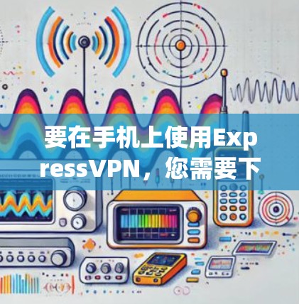 要在手机上使用ExpressVPN,您需要下载并安装其手机客户端。以下是具体的步骤 要在手机上使用ExpressVPN,您需要下载并安装其手机客户端。以下是具体的步骤