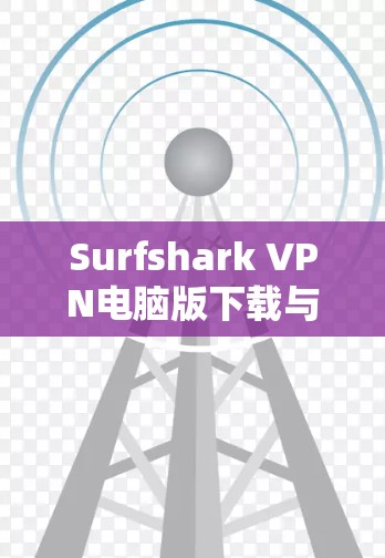 Surfshark VPN电脑版下载与功能解析