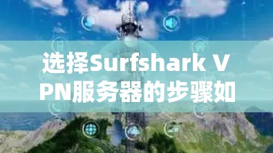 选择Surfshark VPN服务器的步骤如下 选择Surfshark VPN服务器的步骤如下