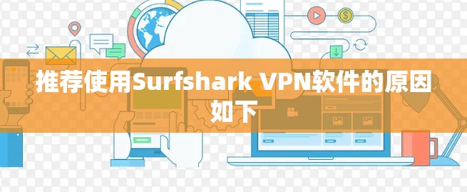 推荐使用Surfshark VPN软件的原因如下 推荐使用Surfshark VPN软件的原因如下