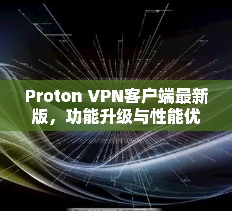 Proton VPN客户端最新版,功能升级与性能优化详解