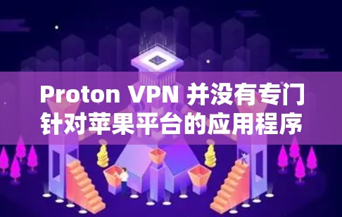 Proton VPN 并没有专门针对苹果平台的应用程序,但它支持通过手动安装APK文件在苹果设备上运行。以下是使用Proton VPN在苹果设备上的步骤