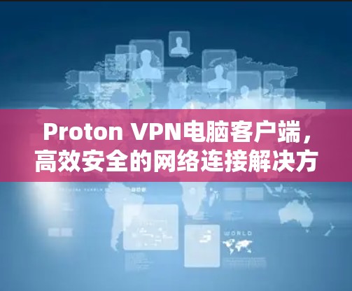 Proton VPN电脑客户端,高效安全的网络连接解决方案 Proton VPN电脑客户端,高效安全的网络连接解决方案