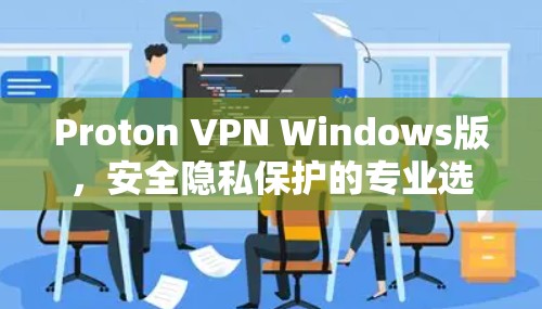 Proton VPN Windows版,安全隐私保护的专业选择