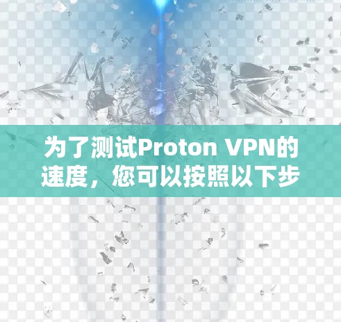 为了测试Proton VPN的速度，您可以按照以下步骤进行