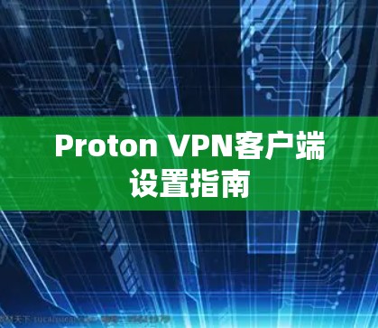 Proton VPN客户端设置指南 Proton VPN客户端设置指南