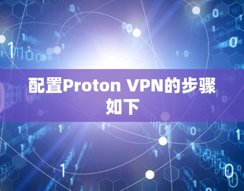 配置Proton VPN的步骤如下 配置Proton VPN的步骤如下