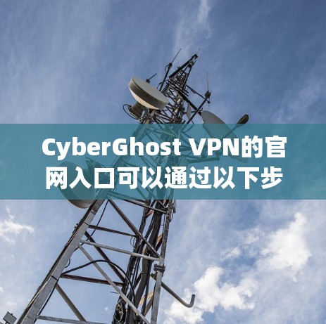 CyberGhost VPN的官网入口可以通过以下步骤找到