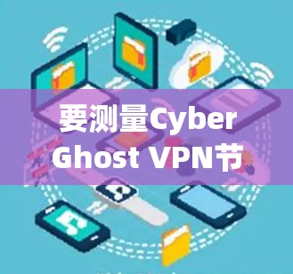 要测量CyberGhost VPN节点的速度,可以按照以下步骤进行 要测量CyberGhost VPN节点的速度,可以按照以下步骤进行