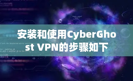 安装和使用CyberGhost VPN的步骤如下 安装和使用CyberGhost VPN的步骤如下