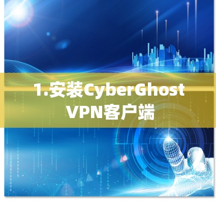 1.安装CyberGhost VPN客户端 1.安装CyberGhost VPN客户端